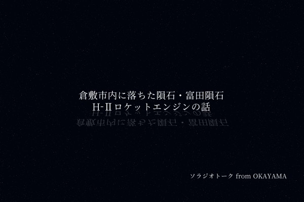 岡山県倉敷市内に落ちた隕石・富田隕石とH-Ⅱロケットエンジンの話
