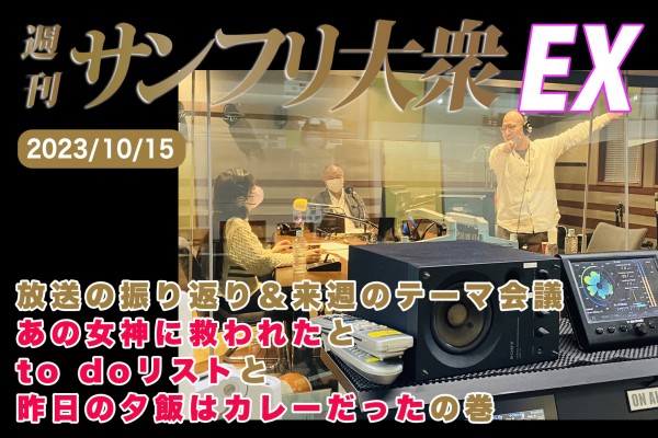 2023年10月15日 週刊サンフリ大衆EX 放送の振り返り＆来週のテーマ会議 あの女神に救われたとto doリストと昨日の夕飯はカレーだったの巻