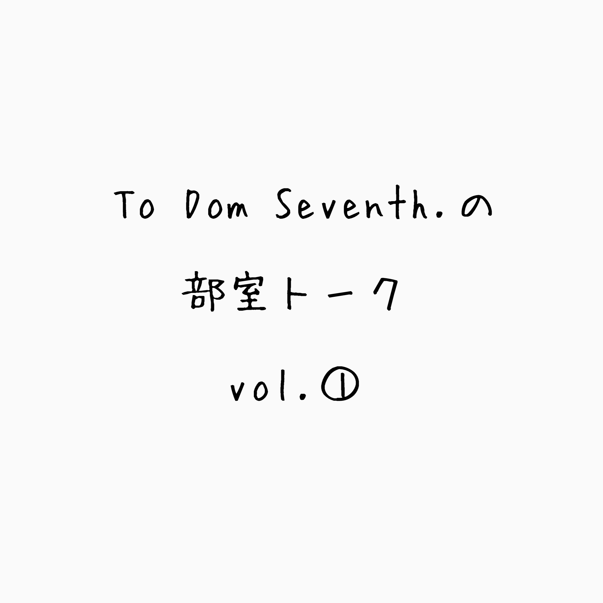 To Dom Seventh.の部室トーク第一回目