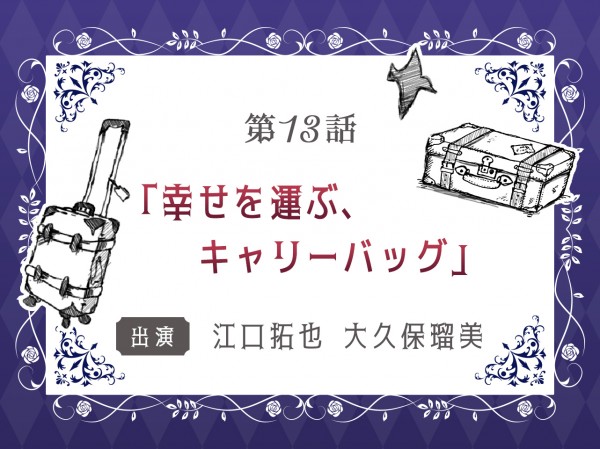 第13話「幸せを運ぶ、キャリーバッグ」