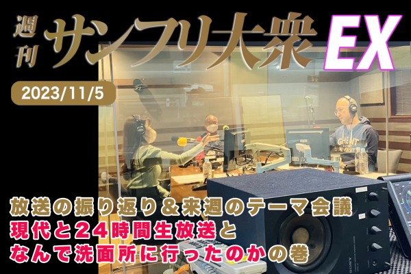  2023年11月5日 週刊サンフリ大衆EX 放送の振り返り＆来週のテーマ会議 現代と24時間生放送となんで洗面所に行ったのかの巻