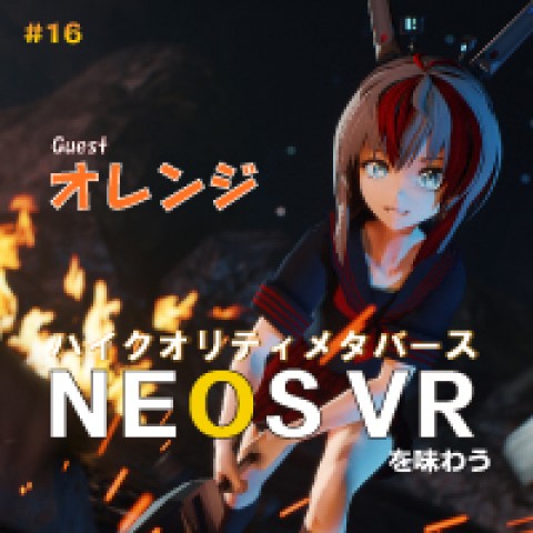 第16回　何でもできるメタバース　NEOS VRを知る！ ゲスト：メタバース撮影技術者　オレンジ