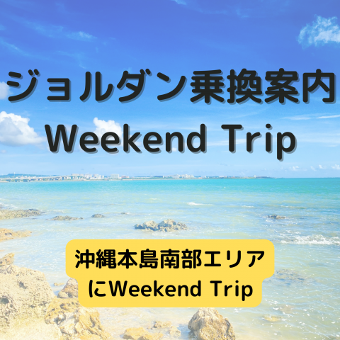 ジョルダン乗換案内　Weekend Trip-沖縄本島南部エリア-