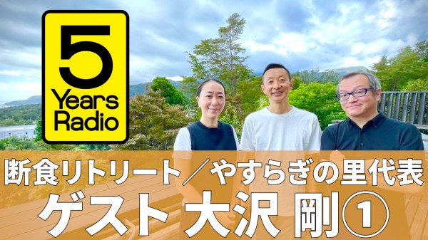  5 Years Radio #006（ゲスト  断食リトリート ／やすらぎの里 代表  大沢剛①）