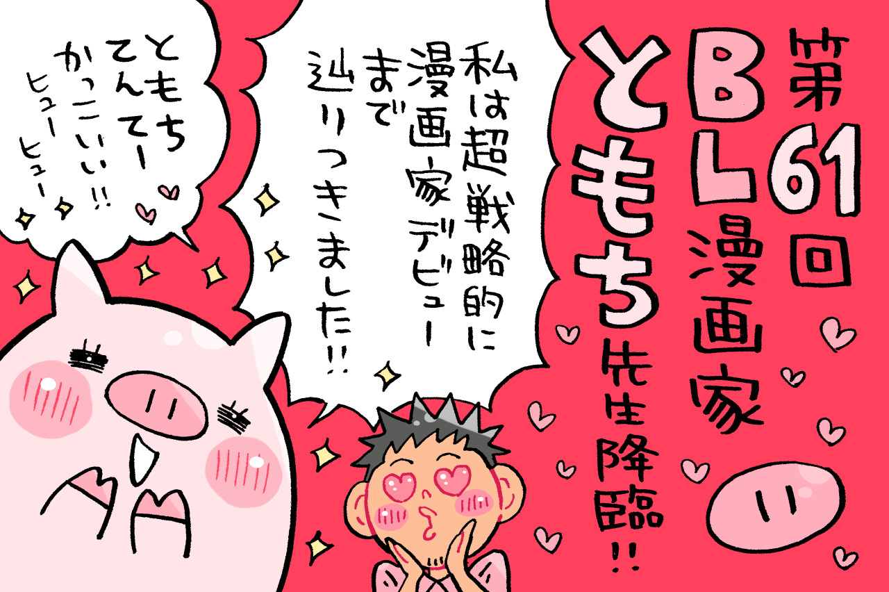 仲良しのBL漫画家、ほぼ「ミナモトカズキ」なともち先生の戦略的デビュー秘話！