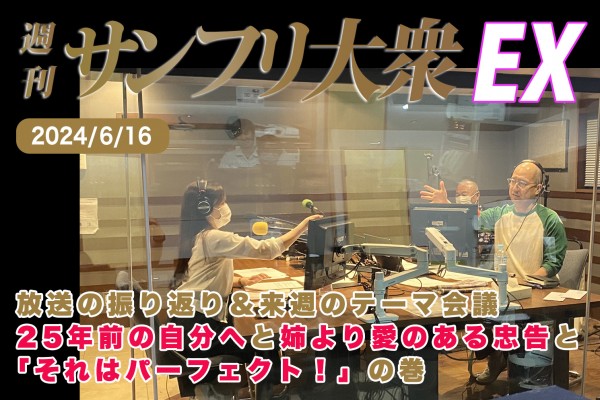 2024年6月16日 週刊サンフリ大衆EX 放送の振り返り＆来週のテーマ会議 25年前の自分へと姉より愛のある忠告と「それはパーフェクト！」の巻