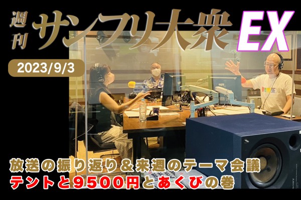 2023年9月3日 週刊サンフリ大衆EX 放送の振り返り＆来週のテーマ会議 テントと9500円とあくびの巻