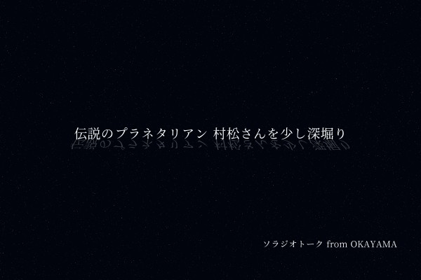 コスモプラネタリウム渋谷 伝説のプラネタリアン 村松さん を少し深堀り