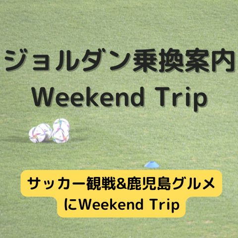 ジョルダン乗換案内　Weekend Trip-サッカー観戦&鹿児島グルメ-