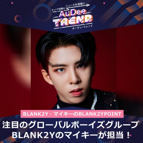 注目のグローバルボーイズグループBLANK2Yのマイキーが担当！