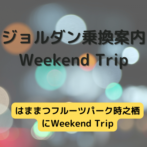 ジョルダン乗換案内　Weekend Trip-はままつフルーツパーク時之栖-