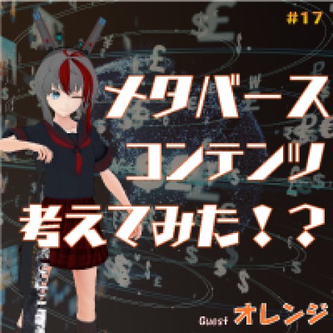 第17回　先進的なメタバースの住民が見るその景色とは？　ゲスト：メタバース撮影技術者　オレンジ