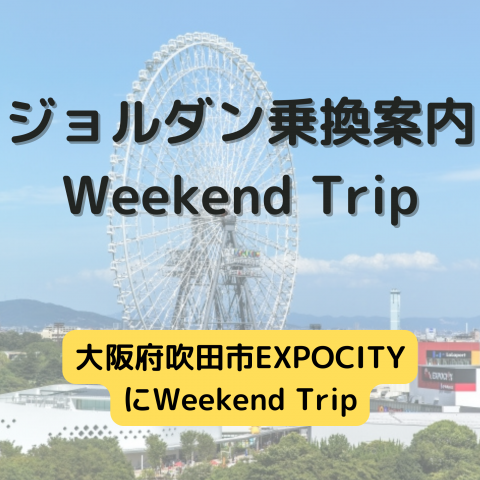 ジョルダン乗換案内　Weekend Trip-大阪府吹田市EXPOCITY -