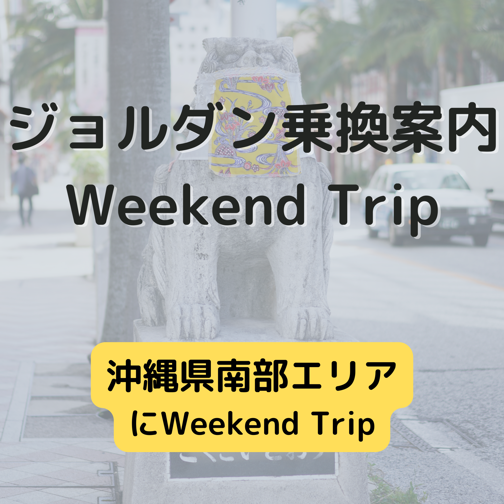 ジョルダン乗換案内　Weekend Trip-沖縄県南部エリア-