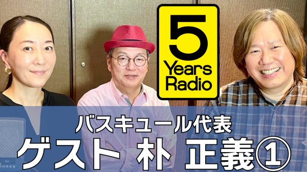  5 Years Radio #012（ゲスト バスキュール代表   朴 正義① ）