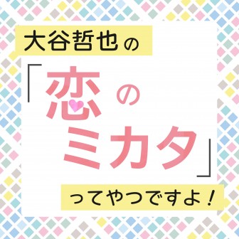 大谷哲也の「恋のミカタ」ってやつですよ！